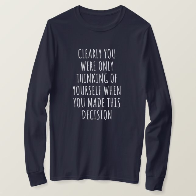 Clearly You Were Only Thinking Of Yourself When Yo T Shirt (Design framsida)