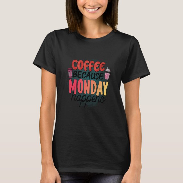Coffee Because Monday Happens Caffeine Drinker Moc T Shirt (Framsida)