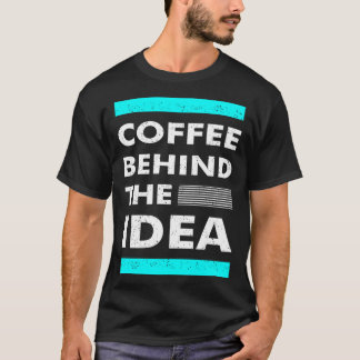 Coffee Behind The Idea  Saying Coffee T Shirt