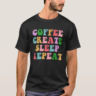 Coffee Create Sleep Repeat Cute Artwork Creatives T Shirt