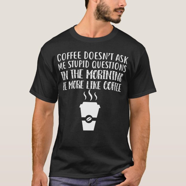 Coffee Doesn't Ask Me Stupid Questions T Shirt (Framsida)