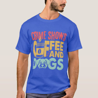 Coffee Dogs Crime Shows Funny Coffee Dog Lovers fr T Shirt