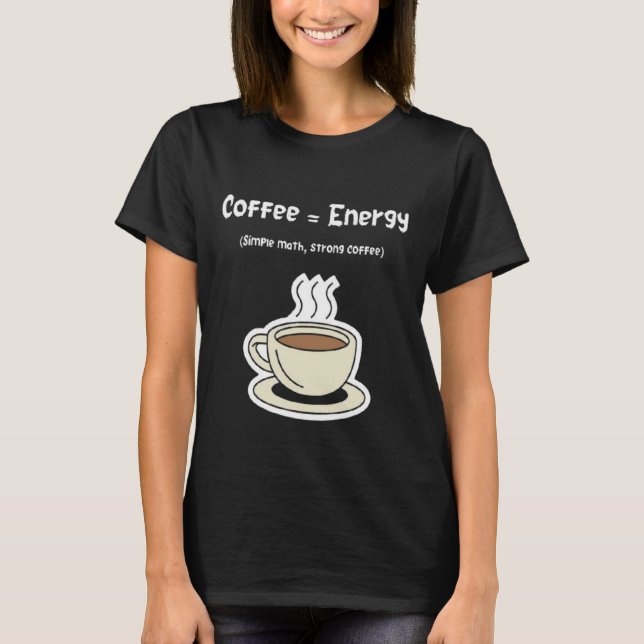 Coffee = Energy | Simple Math, Strong Coffee  T Shirt (Framsida)