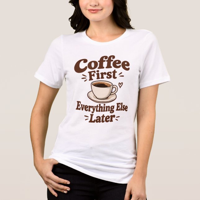Coffee First Everything Else Later  T Shirt (Framsida)