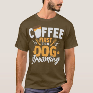 Coffee First Then Dog Grooming Pet Groomer Caffein T Shirt