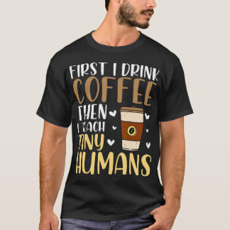 Coffee First Then Teach Tiny Humans Funny Daycare  T Shirt