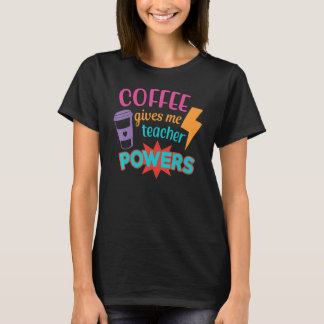 Coffee Gives Me Teacher Powers  Teacheru2019s Day T Shirt