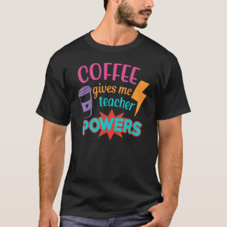 Coffee Gives Me Teacher Powers  Teacheru2019s Day T Shirt