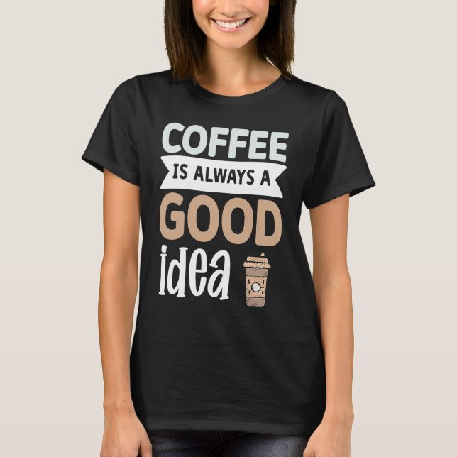 Coffee Is Always A Good Idea  1 T Shirt (Framsida)