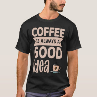 Coffee Is Always A Good Idea  8 T Shirt