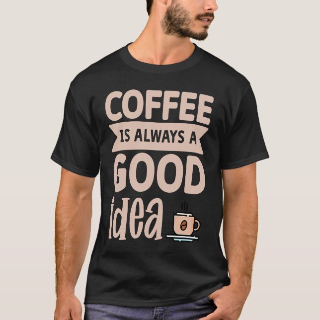 Coffee Is Always A Good Idea  8 T Shirt (Framsida)