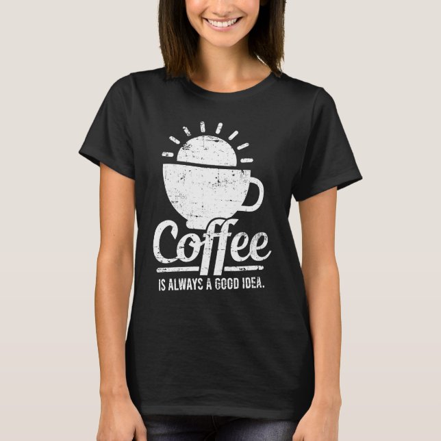 Coffee Is Always A Good Idea Coffee Lover T Shirt (Framsida)