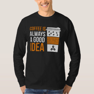 Coffee Is Always A Good Idea Coffee T Shirt