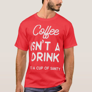 Coffee isnt a drink its a cup of sanity  t shirt
