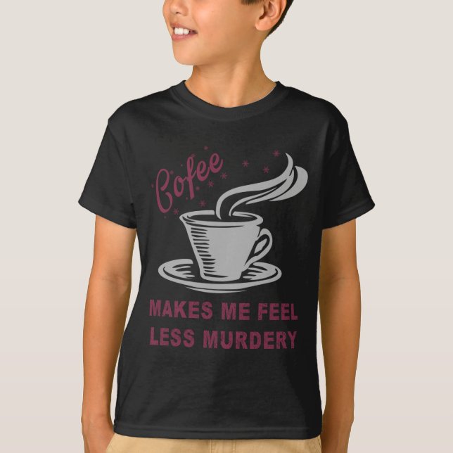 Coffee Makes Me Feel Less Murdery Funny Sarcastic  T Shirt (Framsida)