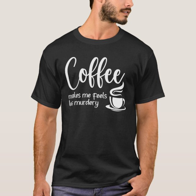 Coffee Makes Me Feel Less Murdery  Sarcastic Caffe T Shirt (Framsida)