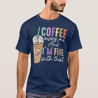 Coffee Owns Me And Im Fine With That Funny Coffee  T Shirt