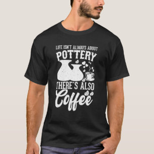 Coffee Pottery Clay Handmade Ceramics Artist Potte T Shirt