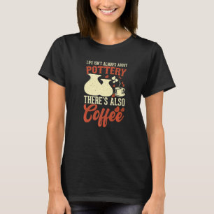 Coffee Pottery Clay Handmade Ceramics Artist Potte T Shirt