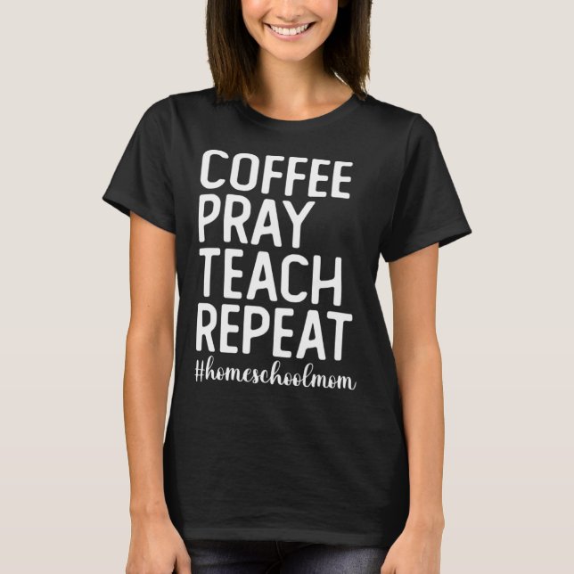 Coffee Pray Teach Repeat Homeschool Mama Homeschoo T Shirt (Framsida)