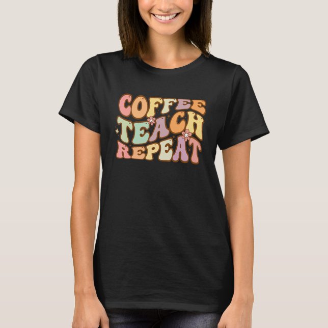 Coffee Teach Repeat Teacher Apprecision Coffee Lo T Shirt (Framsida)