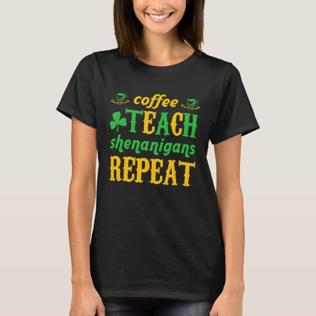 Coffee Teach Shenanigans Repeat St Patricks Teache T Shirt (Framsida)