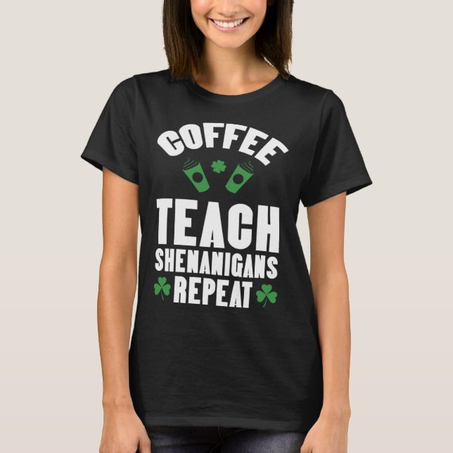 Coffee Teach Shenanigans Repeat Teacher St Patrick T Shirt (Framsida)