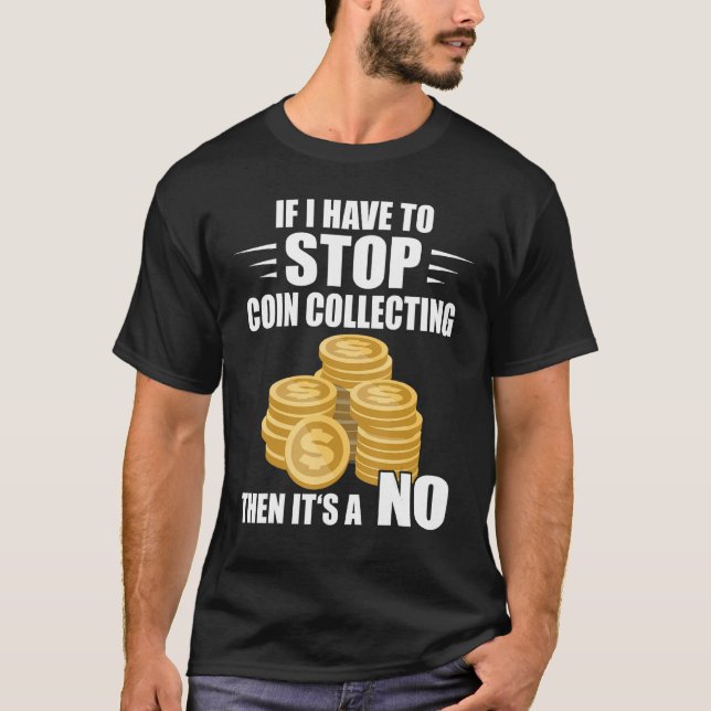 Coin Collecting If I Have To Stop Numismatist Coin T Shirt (Framsida)