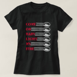 Come on baby light my fire t shirt