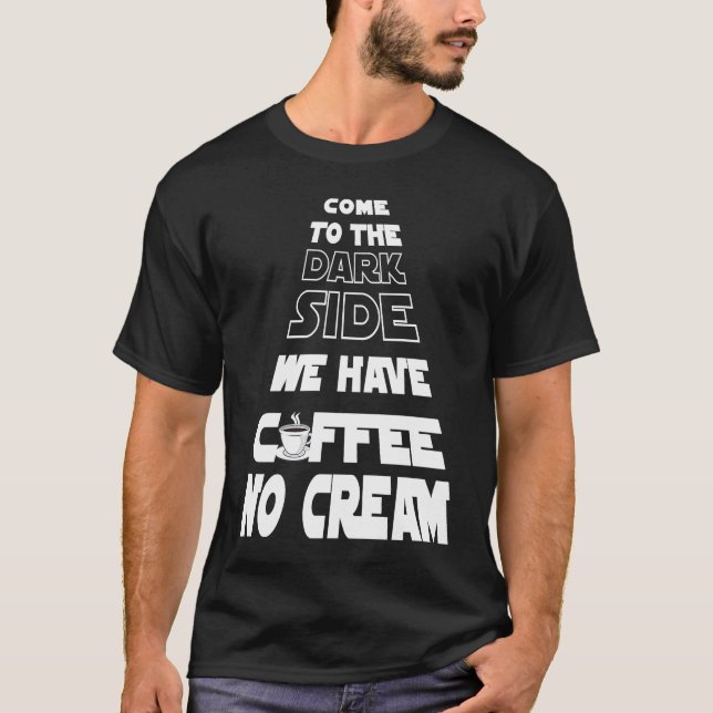 Come to the Dark Side We Have Coffee No Cream T Shirt (Framsida)
