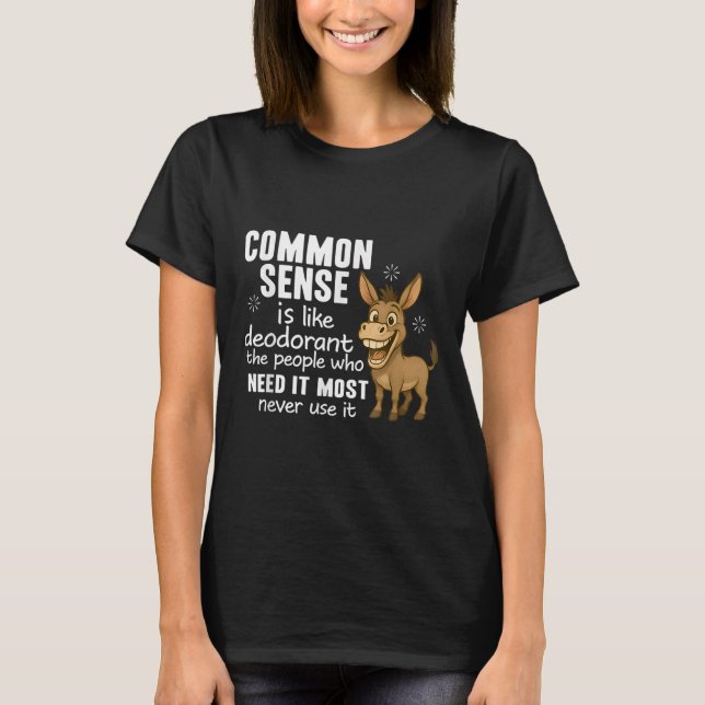 Common Sense Is Like Deodorant The People Who Need T Shirt (Framsida)
