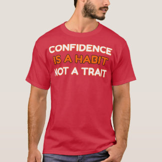 CONFIDENCE IS A HABIT Not A TRAIT T Shirt