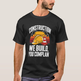 Construction We Build You Complain Jobsite Humor T Shirt