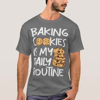 Cookie baking is my daily routine Funny Baker  T Shirt