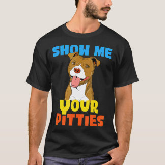 Cool Show Me Your Pitties Funny Pitbull Gift T Shirt