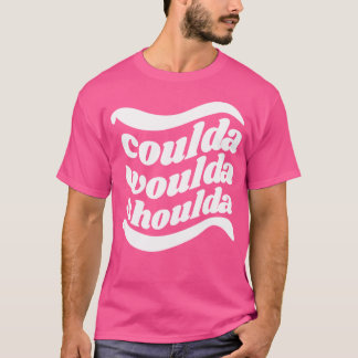 Coulda Woulda Shoulda T Shirt