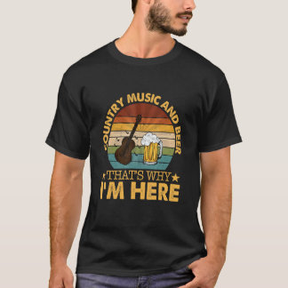 Country Music And Beer That's Why I'm Here T Shirt