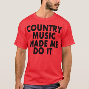 Countrymusik gjorde mig att göra det -- T-tröja Tee Shirt