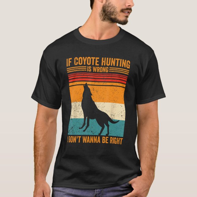 Coyote Hunting Wrong Don t Wanna Be Right Coyote H Shirt (Framsida)