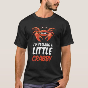 Crabby Mood for Crab Leg T Shirt