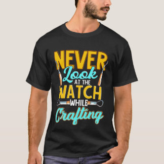 Crafter Never Look At Watch While Crafting  1 T Shirt