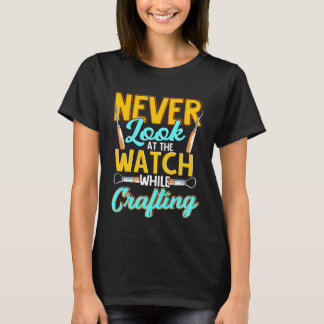 Crafter Never Look At Watch While Crafting  1 T Shirt