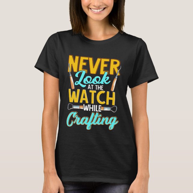 Crafter Never Look At Watch While Crafting  1 T Shirt (Framsida)