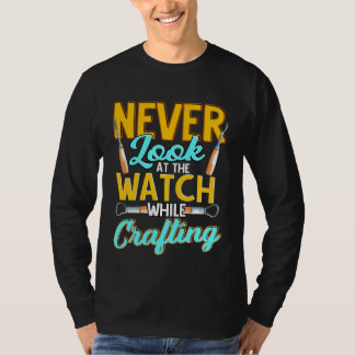 Crafter Never Look At Watch While Crafting  1 T Shirt