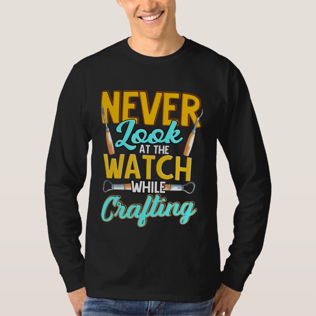 Crafter Never Look At Watch While Crafting  1 T Shirt (Framsida)