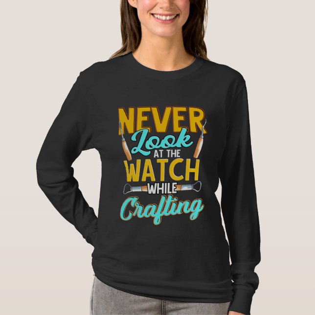 Crafter Never Look At Watch While Crafting  1 T Shirt (Framsida)