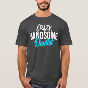 Crazy Handsome Dentist T Shirt