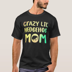 Crazy Lil Hedgehog Mamma Hedgie Girl Pet T Shirt