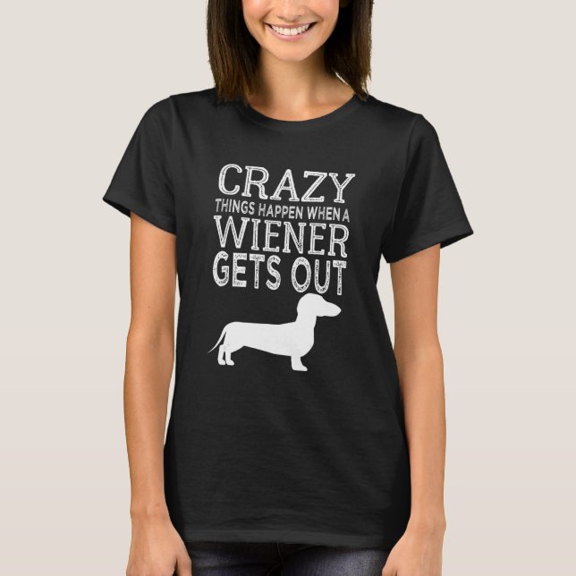 Crazy Things Happen When A Wiener Gets Out Dachshu T Shirt (Framsida)