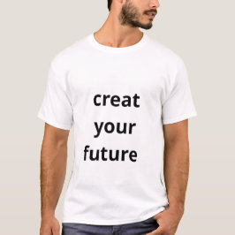 Create Your Future  T Shirt
